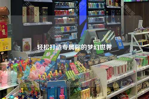 輕松打造專(zhuān)屬你的夢(mèng)幻世界