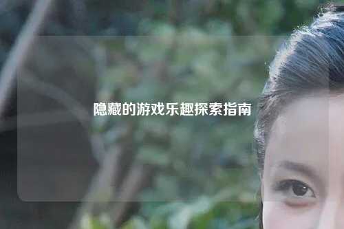 隱藏的游戲樂(lè )趣探索指南