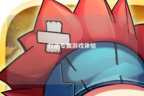 打造專(zhuān)屬游戲體驗