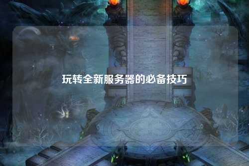 玩轉全新服務(wù)器的必備技巧