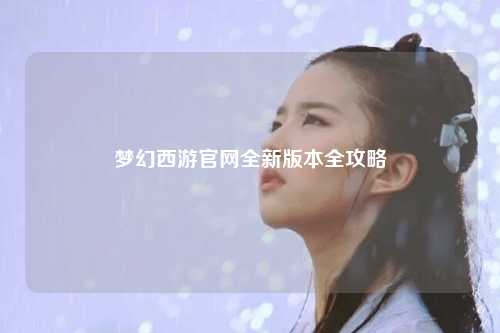 夢(mèng)幻西游官網(wǎng)全新版本全攻略