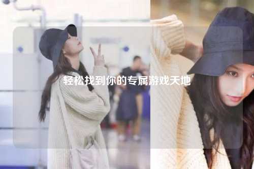 輕松找到你的專(zhuān)屬游戲天地