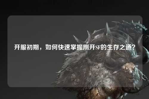 開(kāi)服初期，如何快速掌握剛開(kāi)SF的生存之道？