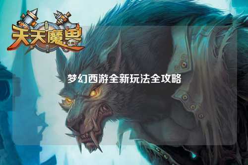 夢(mèng)幻西游全新玩法全攻略