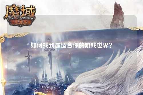 如何找到最適合你的游戲世界？