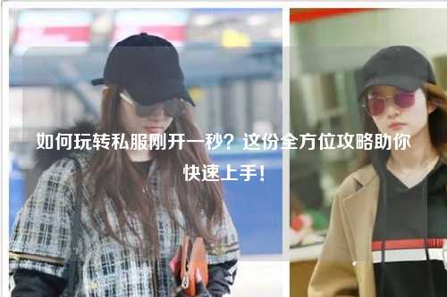 如何玩轉私服剛開(kāi)一秒？這份全方位攻略助你快速上手！