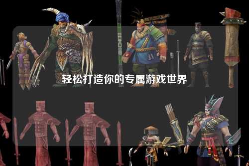 輕松打造你的專(zhuān)屬游戲世界