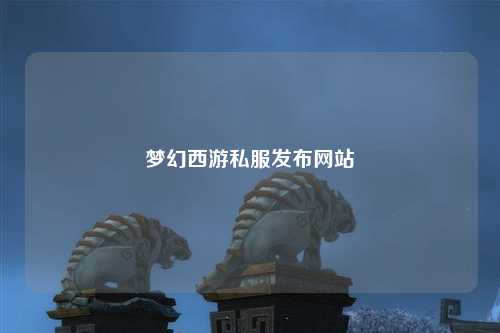 夢(mèng)幻西游私服發(fā)布網(wǎng)站