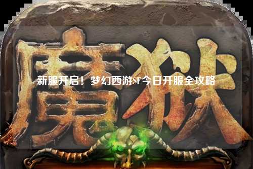 新服開(kāi)啟！夢(mèng)幻西游SF今日開(kāi)服全攻略