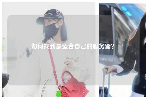 如何找到最適合自己的服務(wù)器？