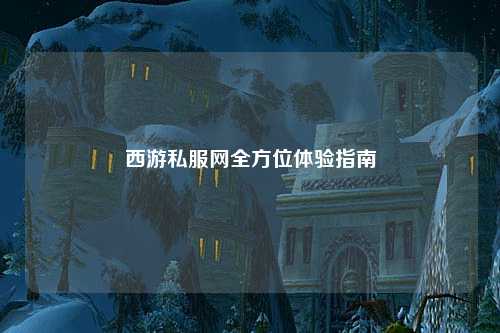 西游私服網(wǎng)全方位體驗指南