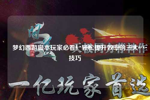 夢(mèng)幻西游腳本玩家必看！輕松提升效率的三大技巧