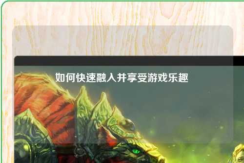 如何快速融入并享受游戲樂(lè )趣