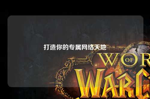 打造你的專(zhuān)屬網(wǎng)絡(luò )天地