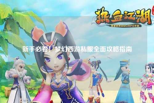 新手必看！夢(mèng)幻西游私服全面攻略指南