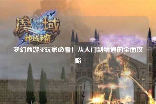 夢(mèng)幻西游SF玩家必看！從入門(mén)到精通的全面攻略