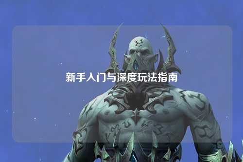 新手入門(mén)與深度玩法指南