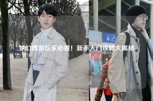 夢(mèng)幻西游玩家必看！新手入門(mén)攻略大揭秘