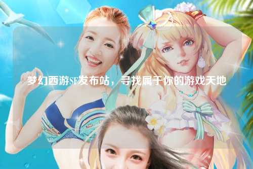 夢(mèng)幻西游SF發(fā)布站，尋找屬于你的游戲天地