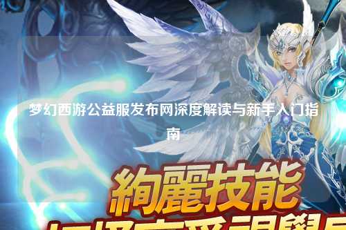 夢(mèng)幻西游公益服發(fā)布網(wǎng)深度解讀與新手入門(mén)指南