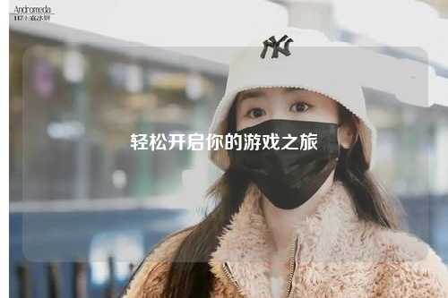 輕松開(kāi)啟你的游戲之旅