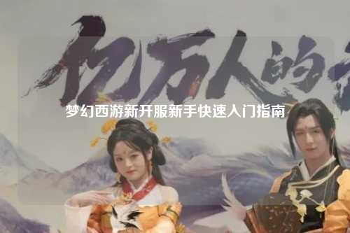 夢(mèng)幻西游新開(kāi)服新手快速入門(mén)指南
