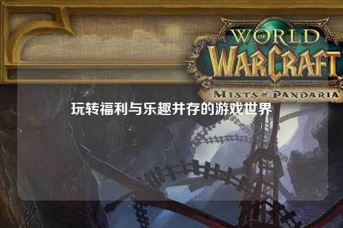 玩轉福利與樂(lè )趣并存的游戲世界