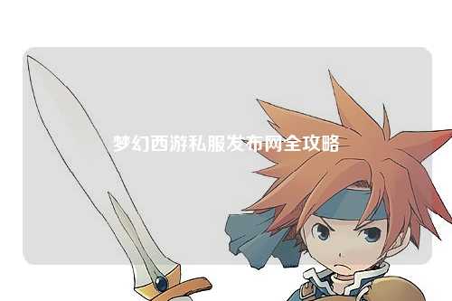 夢(mèng)幻西游私服發(fā)布網(wǎng)全攻略