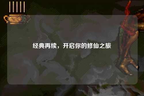 經(jīng)典再續，開(kāi)啟你的修仙之旅