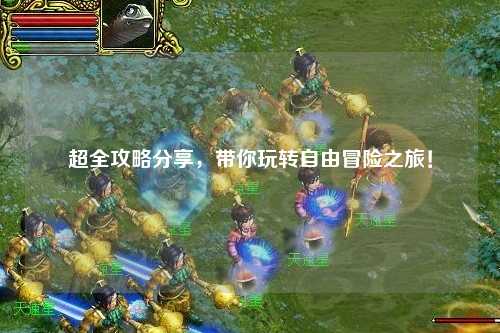 超全攻略分享，帶你玩轉自由冒險之旅！