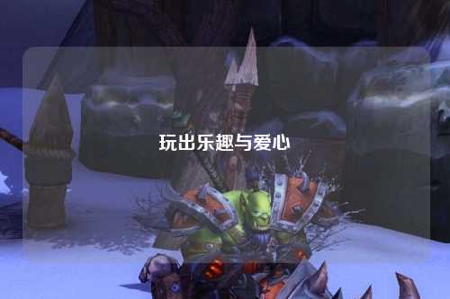 玩出樂(lè )趣與愛(ài)心