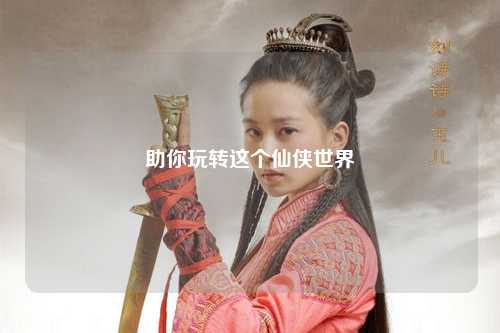 助你玩轉這個(gè)仙俠世界