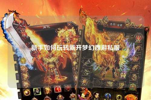 新手如何玩轉新開(kāi)夢(mèng)幻西游私服