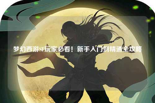 夢(mèng)幻西游SF玩家必看！新手入門(mén)到精通全攻略