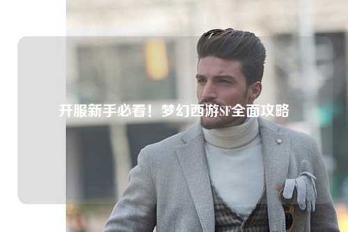 開(kāi)服新手必看！夢(mèng)幻西游SF全面攻略