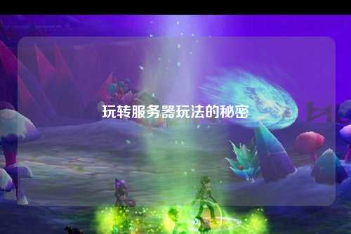 玩轉服務(wù)器玩法的秘密