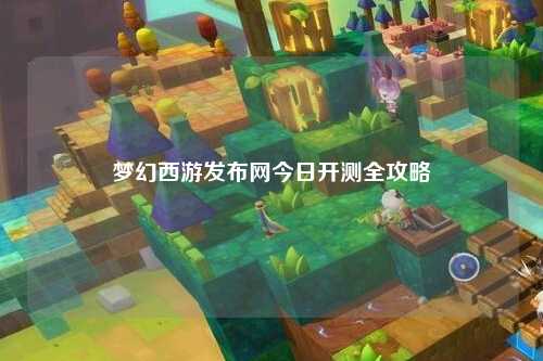夢(mèng)幻西游發(fā)布網(wǎng)今日開(kāi)測全攻略