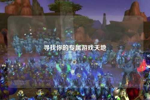 尋找你的專(zhuān)屬游戲天地