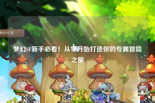 夢(mèng)幻SF新手必看！從零開(kāi)始打造你的專(zhuān)屬冒險之旅