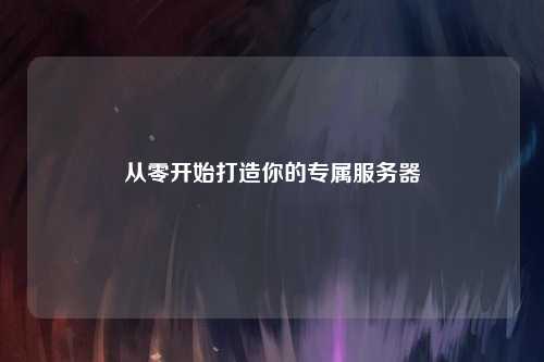 從零開(kāi)始打造你的專(zhuān)屬服務(wù)器