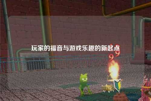 玩家的福音與游戲樂(lè )趣的新起點(diǎn)