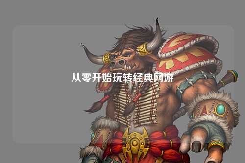 從零開(kāi)始玩轉經(jīng)典網(wǎng)游