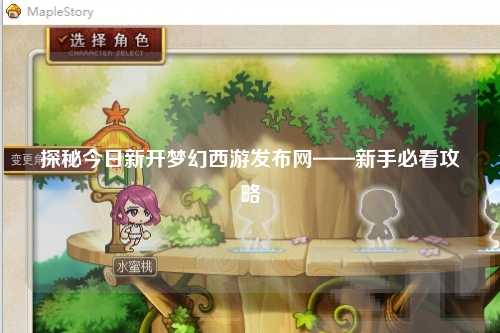 探秘今日新開(kāi)夢(mèng)幻西游發(fā)布網(wǎng)——新手必看攻略