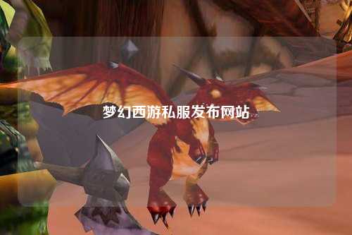 夢(mèng)幻西游私服發(fā)布網(wǎng)站