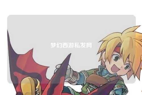 夢(mèng)幻西游私發(fā)網(wǎng)
