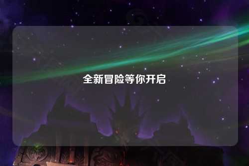 全新冒險等你開(kāi)啟