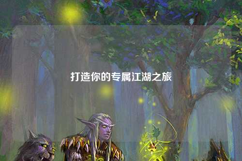 打造你的專(zhuān)屬江湖之旅