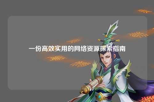 一份高效實(shí)用的網(wǎng)絡(luò )資源探索指南