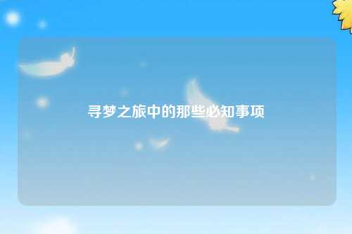 尋夢(mèng)之旅中的那些必知事項