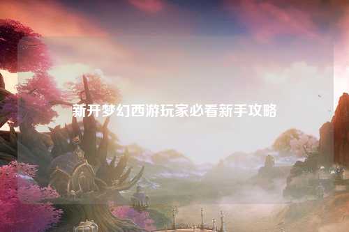 新開(kāi)夢(mèng)幻西游玩家必看新手攻略